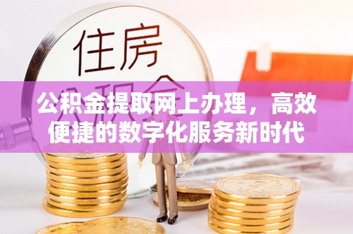 中介公积金提取网上办理，高效便捷的数字化服务新时代