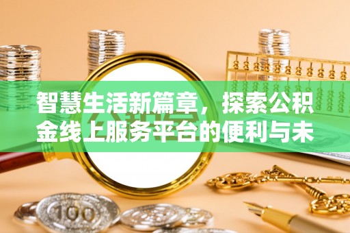 中介智慧生活新篇章，探索公积金线上服务平台的便利与未来