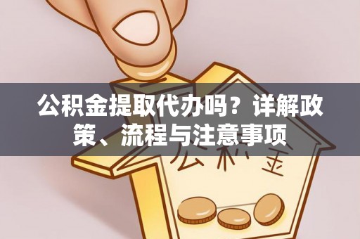 中介公积金提取代办吗？详解政策、流程与注意事项
