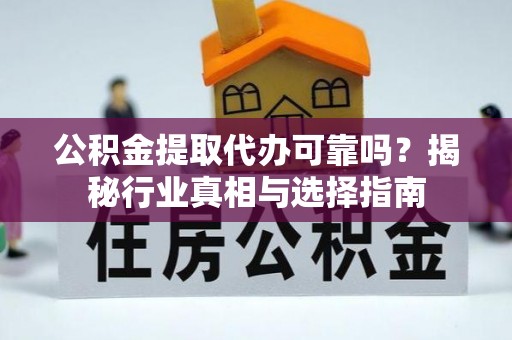 中介公积金提取代办可靠吗？揭秘行业真相与选择指南