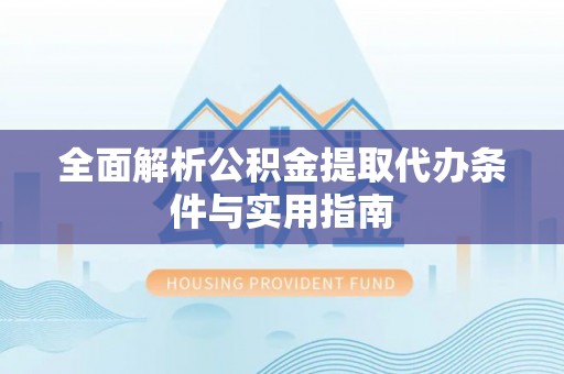 中介全面解析公积金提取代办条件与实用指南