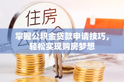 中介掌握公积金贷款申请技巧，轻松实现购房梦想