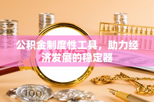 中介公积金制度性工具，助力经济发展的稳定器