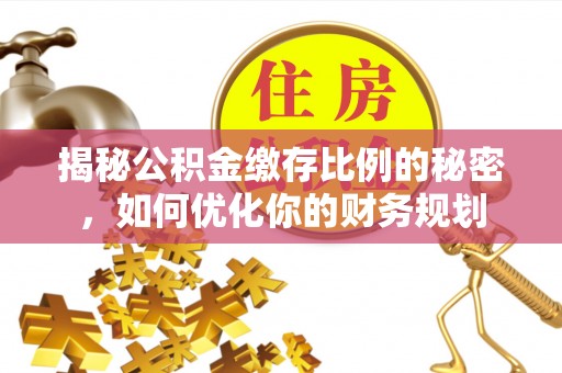 中介揭秘公积金缴存比例的秘密，如何优化你的财务规划