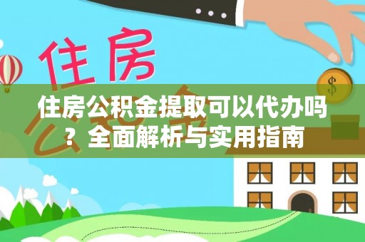 中介住房公积金提取可以代办吗？全面解析与实用指南