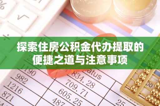 中介探索住房公积金代办提取的便捷之道与注意事项