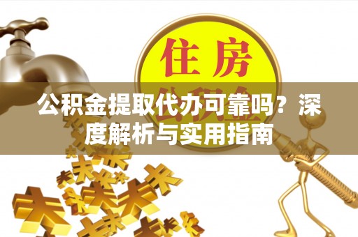 中介公积金提取代办可靠吗？深度解析与实用指南