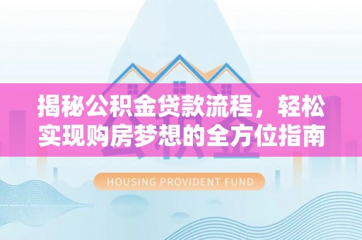 中介揭秘公积金贷款流程，轻松实现购房梦想的全方位指南