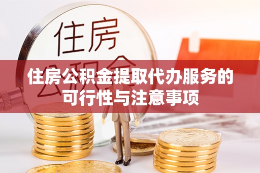 中介住房公积金提取代办服务的可行性与注意事项