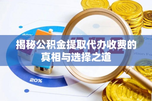 中介揭秘公积金提取代办收费的真相与选择之道