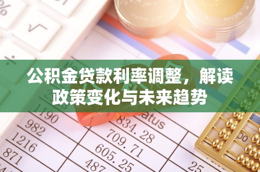 中介公积金贷款利率调整，解读政策变化与未来趋势
