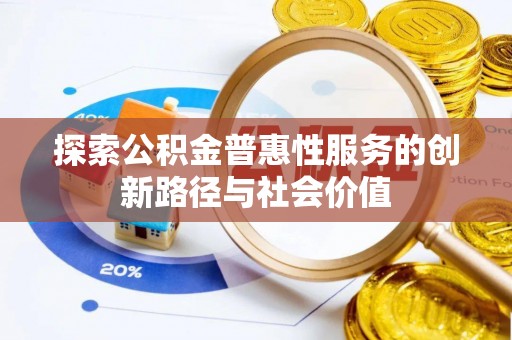 中介探索公积金普惠性服务的创新路径与社会价值