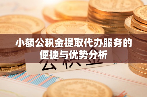 中介小额公积金提取代办服务的便捷与优势分析