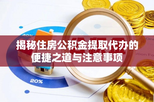 中介揭秘住房公积金提取代办的便捷之道与注意事项