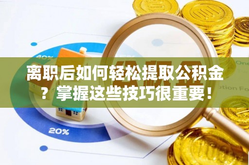 中介离职后如何轻松提取公积金？掌握这些技巧很重要！