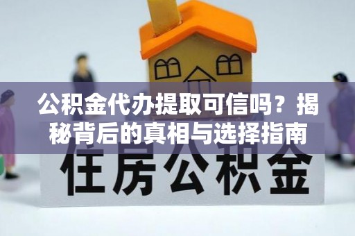 中介公积金代办提取可信吗？揭秘背后的真相与选择指南