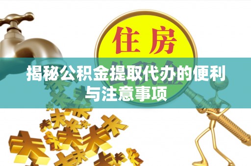 中介揭秘公积金提取代办的便利与注意事项