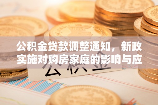 中介公积金贷款调整通知，新政实施对购房家庭的影响与应对策略