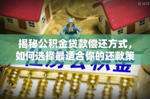 中介揭秘公积金贷款偿还方式，如何选择最适合你的还款策略？