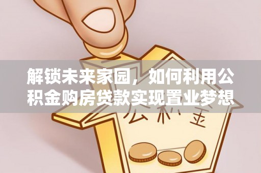 中介解锁未来家园，如何利用公积金购房贷款实现置业梦想