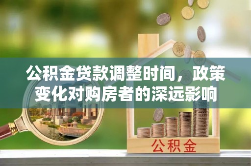 中介公积金贷款调整时间，政策变化对购房者的深远影响