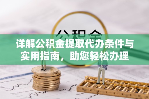 中介详解公积金提取代办条件与实用指南，助您轻松办理