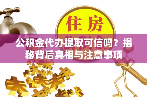 中介公积金代办提取可信吗？揭秘背后真相与注意事项