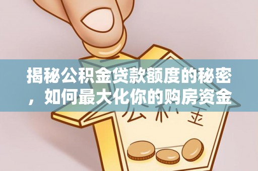 中介揭秘公积金贷款额度的秘密，如何最大化你的购房资金