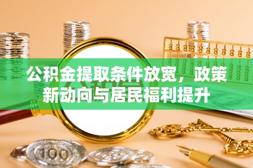 中介公积金提取条件放宽，政策新动向与居民福利提升