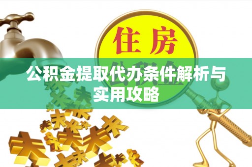 中介公积金提取代办条件解析与实用攻略