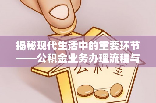 中介揭秘现代生活中的重要环节——公积金业务办理流程与实用技巧
