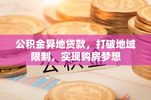中介公积金异地贷款，打破地域限制，实现购房梦想