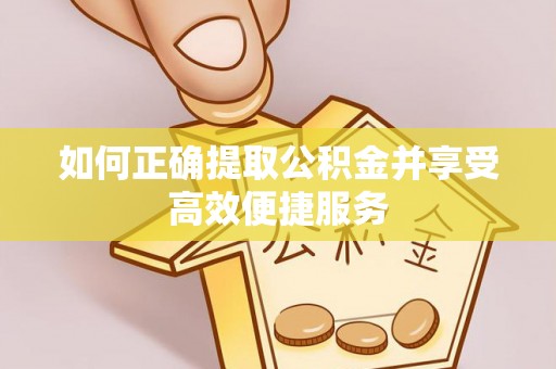 中介如何正确提取公积金并享受高效便捷服务