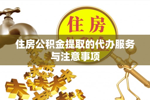 中介住房公积金提取的代办服务与注意事项