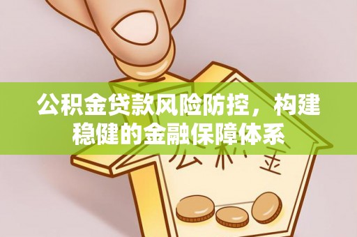 中介公积金贷款风险防控，构建稳健的金融保障体系