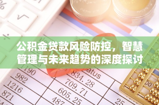 中介公积金贷款风险防控，智慧管理与未来趋势的深度探讨