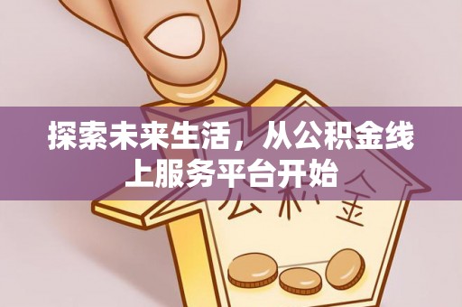 中介探索未来生活，从公积金线上服务平台开始