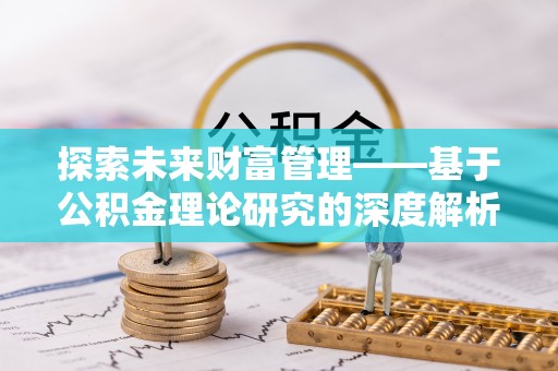 中介探索未来财富管理——基于公积金理论研究的深度解析