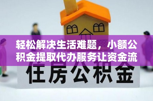 中介轻松解决生活难题，小额公积金提取代办服务让资金流动更便捷