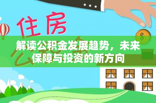 中介解读公积金发展趋势，未来保障与投资的新方向
