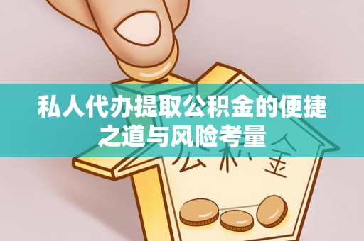 中介私人代办提取公积金的便捷之道与风险考量