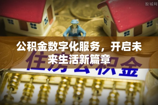 中介公积金数字化服务，开启未来生活新篇章