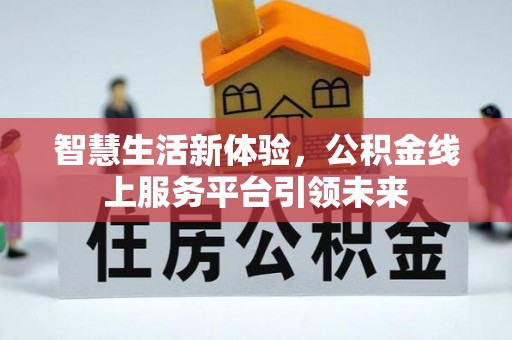中介智慧生活新体验，公积金线上服务平台引领未来