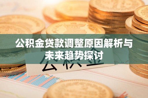 中介公积金贷款调整原因解析与未来趋势探讨