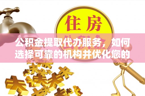 中介公积金提取代办服务，如何选择可靠的机构并优化您的财务规划