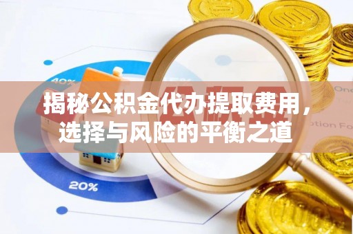 中介揭秘公积金代办提取费用，选择与风险的平衡之道