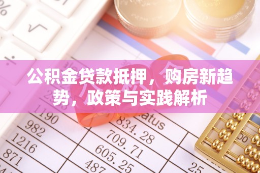 中介公积金贷款抵押，购房新趋势，政策与实践解析