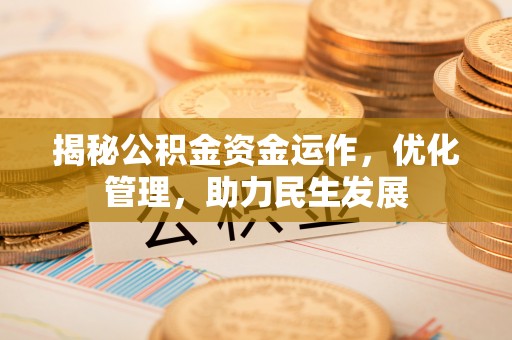 中介揭秘公积金资金运作，优化管理，助力民生发展