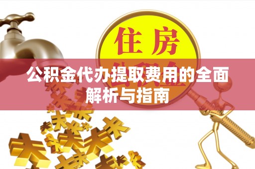 中介公积金代办提取费用的全面解析与指南