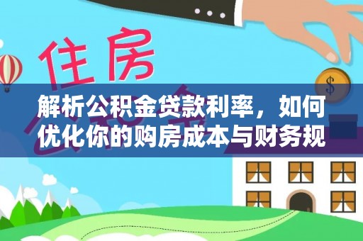中介解析公积金贷款利率，如何优化你的购房成本与财务规划